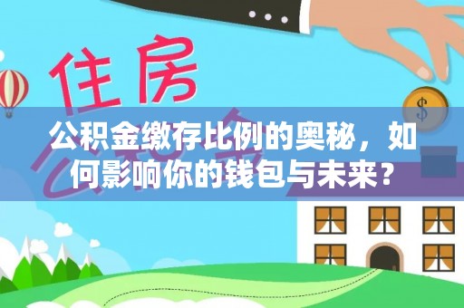 卢氏公积金缴存比例的奥秘，如何影响你的钱包与未来？