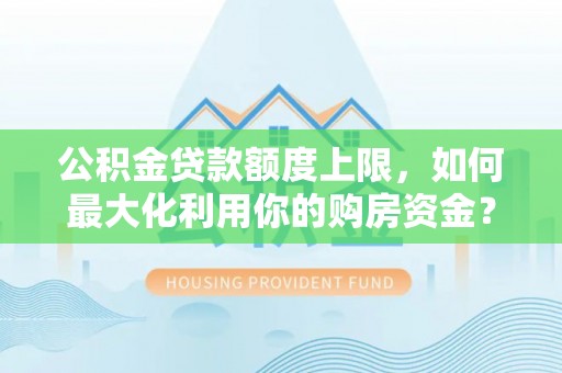 卢氏公积金贷款额度上限，如何最大化利用你的购房资金？