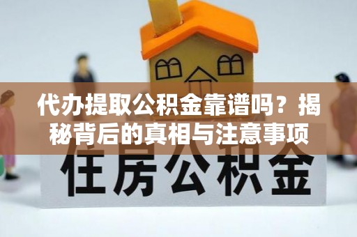 卢氏代办提取公积金靠谱吗？揭秘背后的真相与注意事项