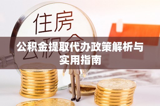 卢氏公积金提取代办政策解析与实用指南