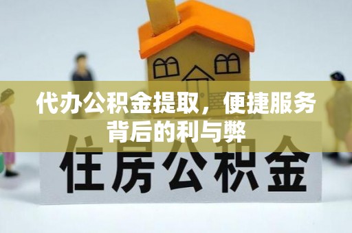 卢氏代办公积金提取，便捷服务背后的利与弊