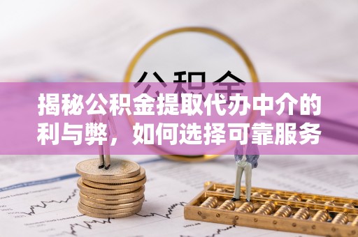 卢氏揭秘公积金提取代办中介的利与弊，如何选择可靠服务？