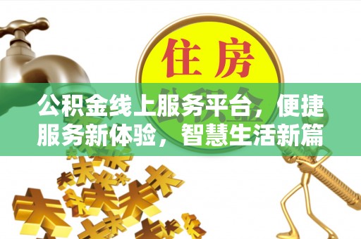 卢氏公积金线上服务平台，便捷服务新体验，智慧生活新篇章