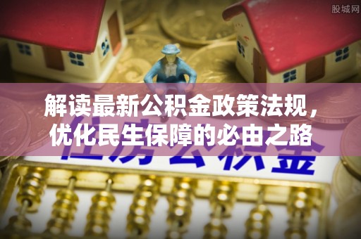 卢氏解读最新公积金政策法规，优化民生保障的必由之路