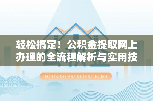 卢氏轻松搞定！公积金提取网上办理的全流程解析与实用技巧