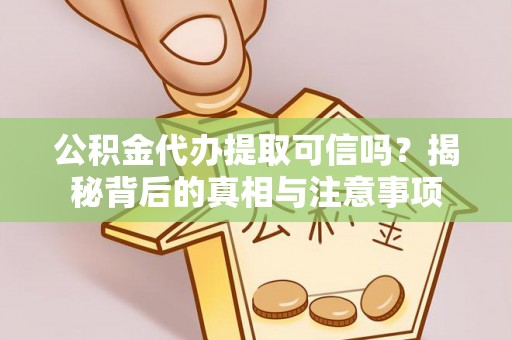 卢氏公积金代办提取可信吗？揭秘背后的真相与注意事项