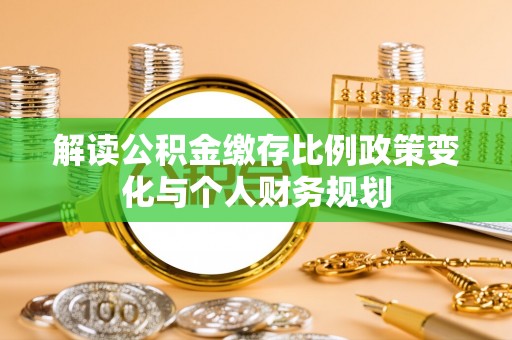 卢氏解读公积金缴存比例政策变化与个人财务规划