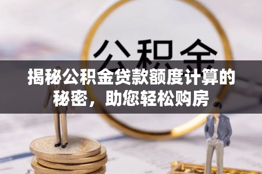 卢氏揭秘公积金贷款额度计算的秘密，助您轻松购房