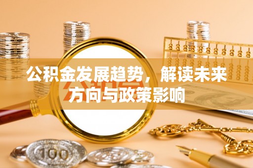 卢氏公积金发展趋势，解读未来方向与政策影响