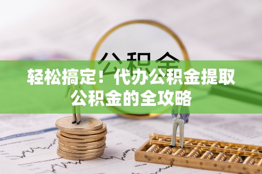 卢氏轻松搞定！代办公积金提取公积金的全攻略