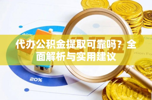 卢氏代办公积金提取可靠吗？全面解析与实用建议