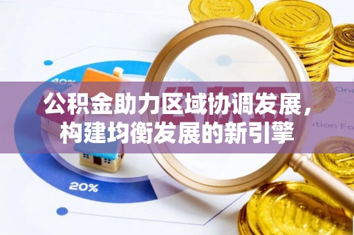 卢氏公积金助力区域协调发展，构建均衡发展的新引擎