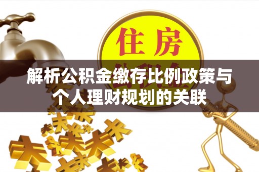 卢氏解析公积金缴存比例政策与个人理财规划的关联