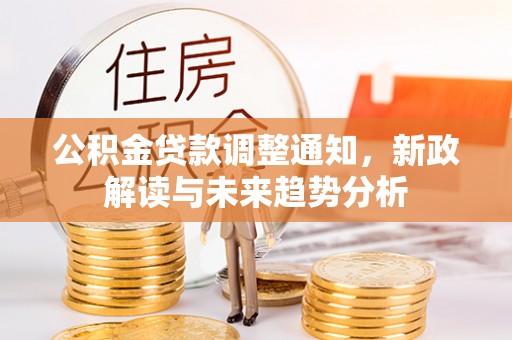 卢氏公积金贷款调整通知，新政解读与未来趋势分析