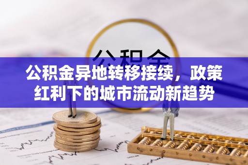 卢氏公积金异地转移接续，政策红利下的城市流动新趋势