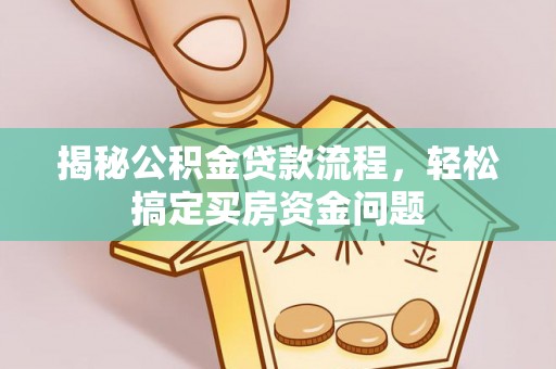 卢氏揭秘公积金贷款流程，轻松搞定买房资金问题