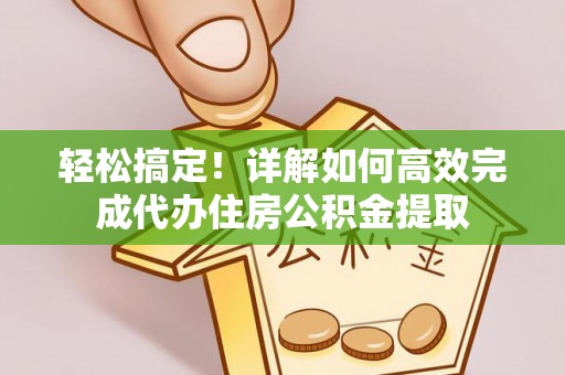 卢氏轻松搞定！详解如何高效完成代办住房公积金提取