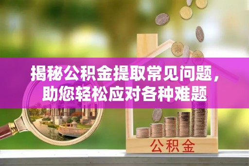 卢氏揭秘公积金提取常见问题，助您轻松应对各种难题