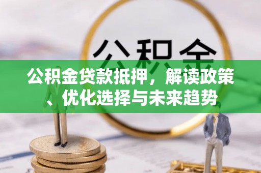 卢氏公积金贷款抵押，解读政策、优化选择与未来趋势
