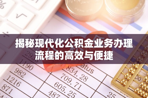 卢氏揭秘现代化公积金业务办理流程的高效与便捷
