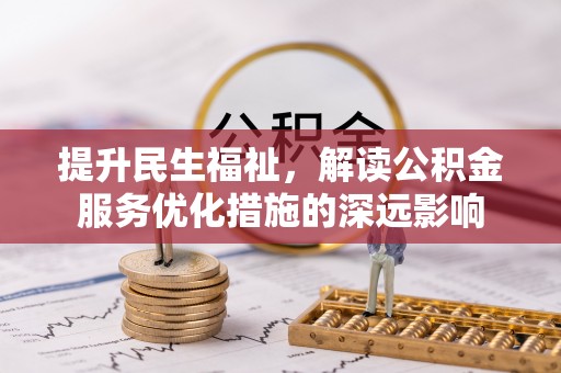 卢氏提升民生福祉，解读公积金服务优化措施的深远影响