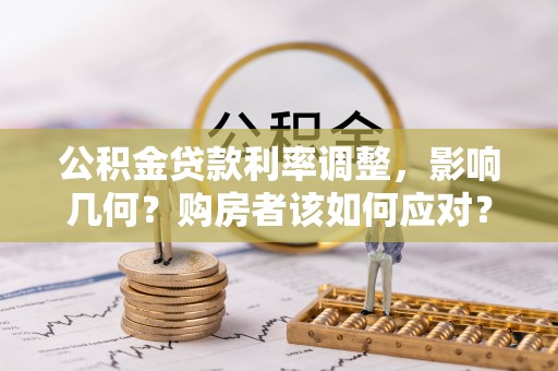 卢氏公积金贷款利率调整，影响几何？购房者该如何应对？