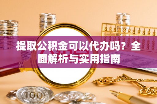 卢氏提取公积金可以代办吗？全面解析与实用指南
