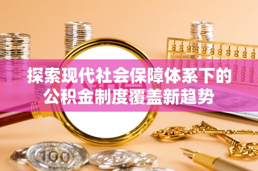 卢氏探索现代社会保障体系下的公积金制度覆盖新趋势