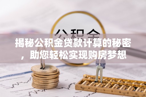 卢氏揭秘公积金贷款计算的秘密，助您轻松实现购房梦想