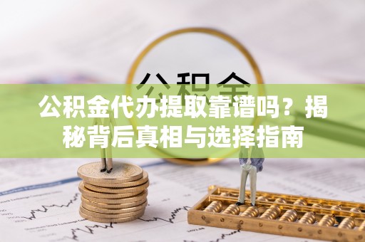 卢氏公积金代办提取靠谱吗？揭秘背后真相与选择指南