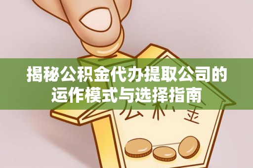 卢氏揭秘公积金代办提取公司的运作模式与选择指南