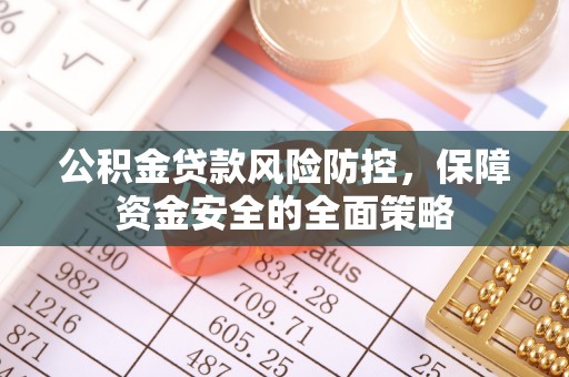 卢氏公积金贷款风险防控，保障资金安全的全面策略