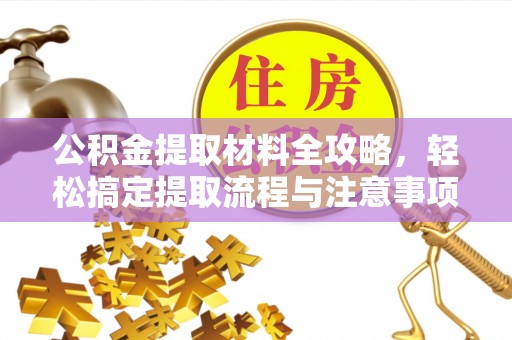 卢氏公积金提取材料全攻略，轻松搞定提取流程与注意事项