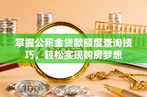 卢氏掌握公积金贷款额度查询技巧，轻松实现购房梦想