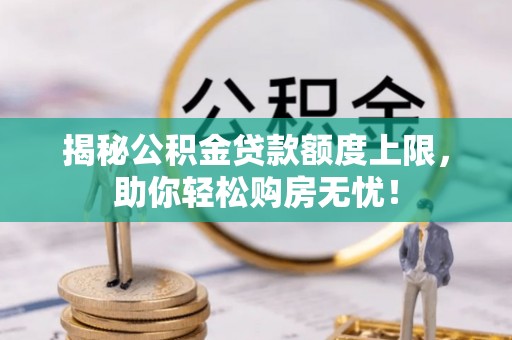 卢氏揭秘公积金贷款额度上限，助你轻松购房无忧！