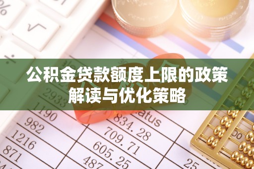 卢氏公积金贷款额度上限的政策解读与优化策略