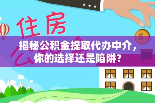 卢氏揭秘公积金提取代办中介，你的选择还是陷阱？
