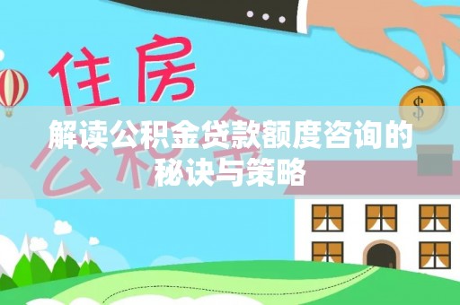 卢氏解读公积金贷款额度咨询的秘诀与策略