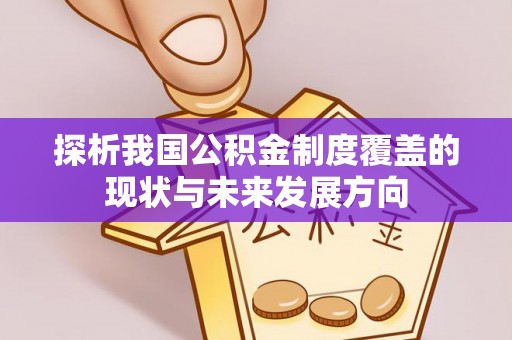 卢氏探析我国公积金制度覆盖的现状与未来发展方向