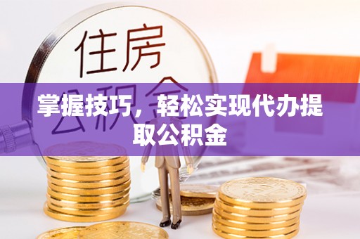 卢氏掌握技巧，轻松实现代办提取公积金