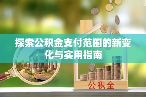 卢氏探索公积金支付范围的新变化与实用指南
