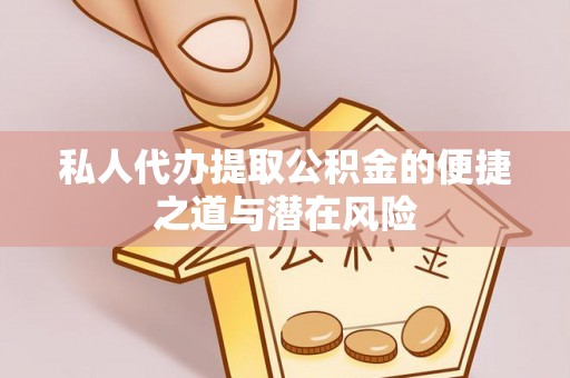 卢氏私人代办提取公积金的便捷之道与潜在风险