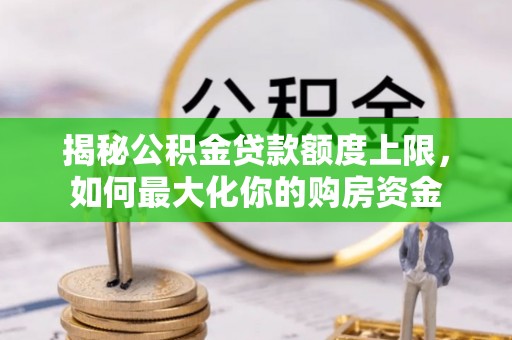 卢氏揭秘公积金贷款额度上限，如何最大化你的购房资金