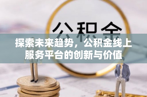 卢氏探索未来趋势，公积金线上服务平台的创新与价值