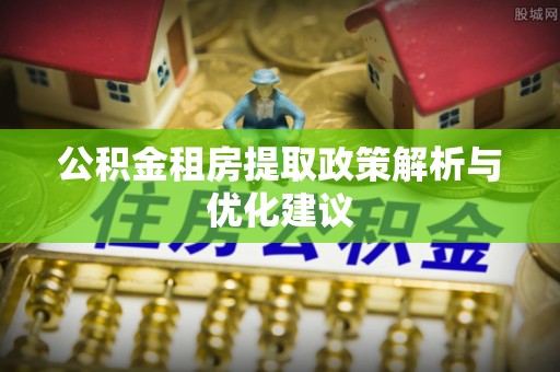 卢氏公积金租房提取政策解析与优化建议