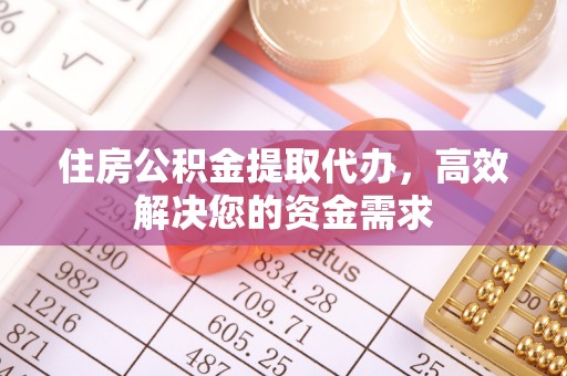 卢氏住房公积金提取代办，高效解决您的资金需求