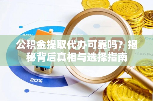 卢氏公积金提取代办可靠吗？揭秘背后真相与选择指南