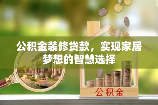 卢氏公积金装修贷款，实现家居梦想的智慧选择
