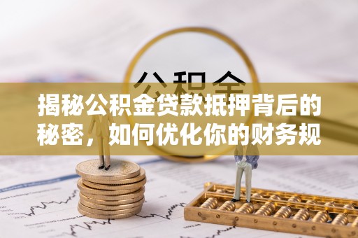 卢氏揭秘公积金贷款抵押背后的秘密，如何优化你的财务规划