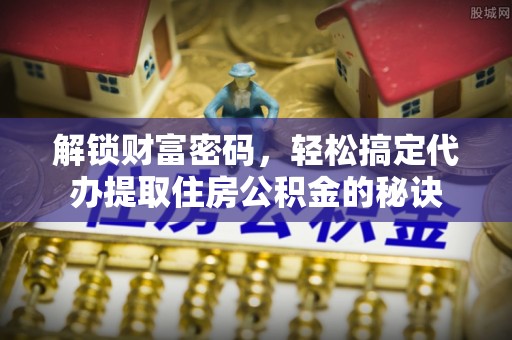 卢氏解锁财富密码，轻松搞定代办提取住房公积金的秘诀